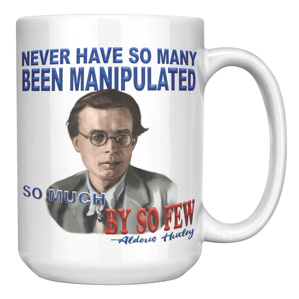 ALDOUS HUXLEY  -"NEVER HAVE SO MANY BEEN MANIPULATED SO MUCH BY SO FEW".