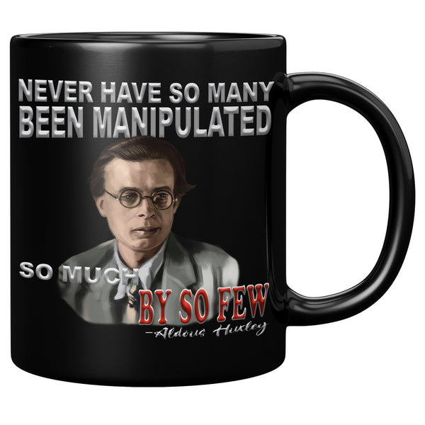 ALDOUS HUXLEY  -"NEVER  HAVE SO MANY BEEN MANIPULATED SO MUCH BY SO FEW".