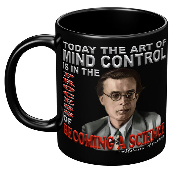 ALDOUS HUXLEY  -"TODAY THE ART OF MIND CONTROL IS IN THE PROCESS OF BECOMING A SCIENCE".