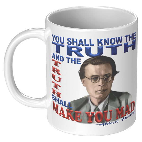 ALDOUS HUXLEY  -"YOU SHALL KNOW THE TRUTH AND THE TRUTH SHALL MAKE YOU MAD".