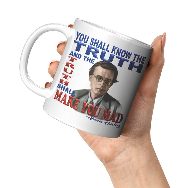 ALDOUS HUXLEY  -"YOU SHALL KNOW THE TRUTH AND THE TRUTH SHALL MAKE YOU MAD".