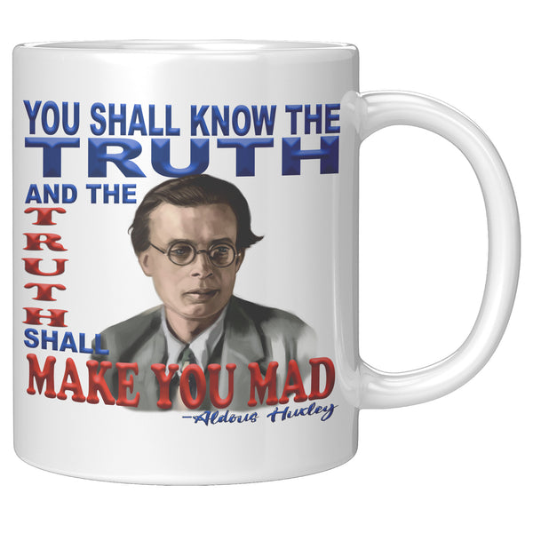 ALDOUS HUXLEY  -"YOU SHALL KNOW THE TRUTH AND THE TRUTH SHALL MAKE YOU MAD".