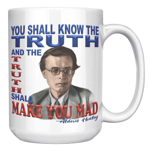 ALDOUS HUXLEY  -"YOU SHALL KNOW THE TRUTH AND THE TRUTH SHALL MAKE YOU MAD".