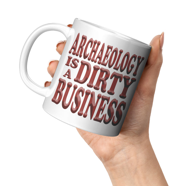 ARCHAEOLOGY IS A DIRTY BUSINESS
