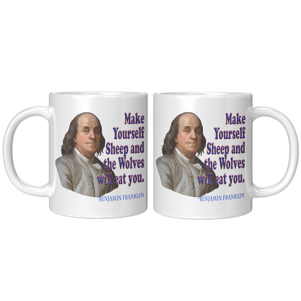 BENJAMIN FRANKLIN  -Make Yourself Sheep and the Wolves will Eat You