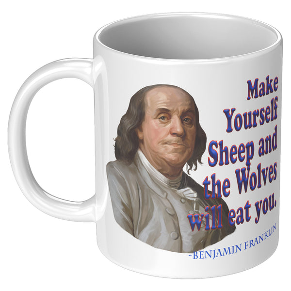 BENJAMIN FRANKLIN  -Make Yourself Sheep and the Wolves will Eat You