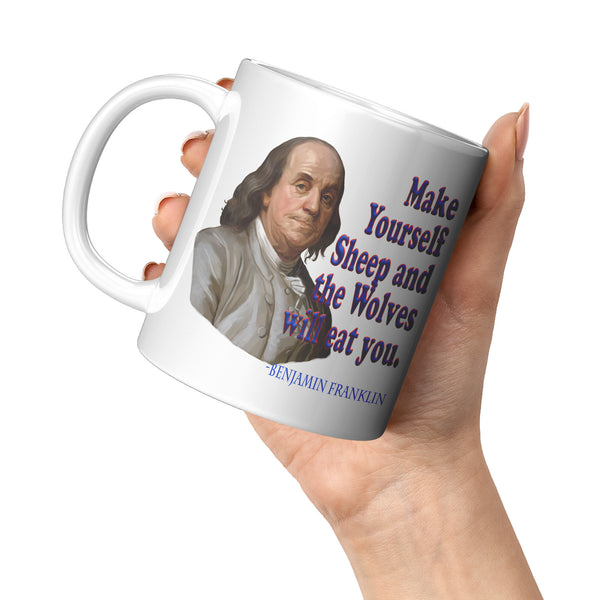 BENJAMIN FRANKLIN  -Make Yourself Sheep and the Wolves will Eat You