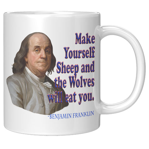 BENJAMIN FRANKLIN  -Make Yourself Sheep and the Wolves will Eat You