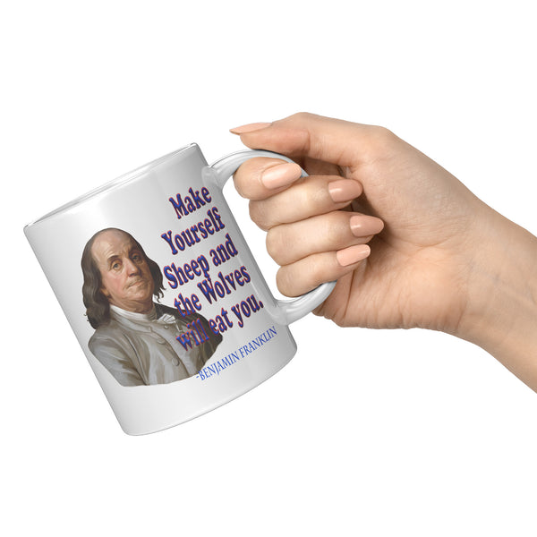 BENJAMIN FRANKLIN  -Make Yourself Sheep and the Wolves will Eat You