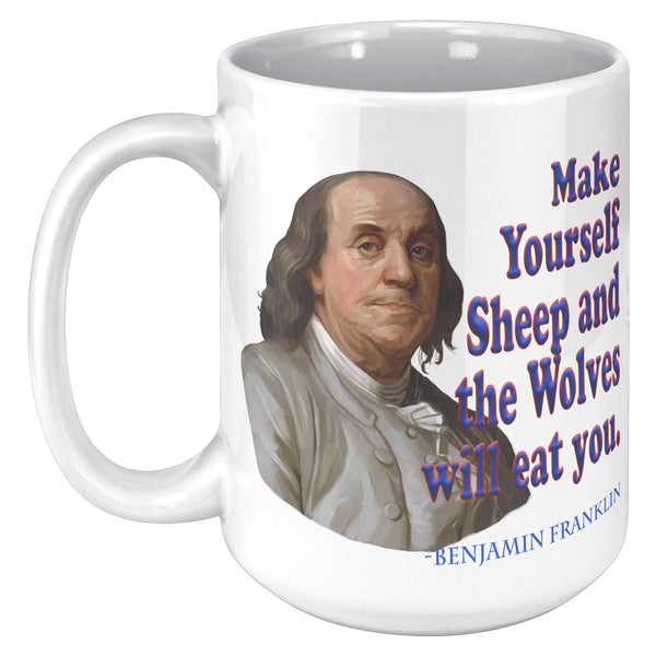 BENJAMIN FRANKLIN  -Make Yourself Sheep and the Wolves will Eat You