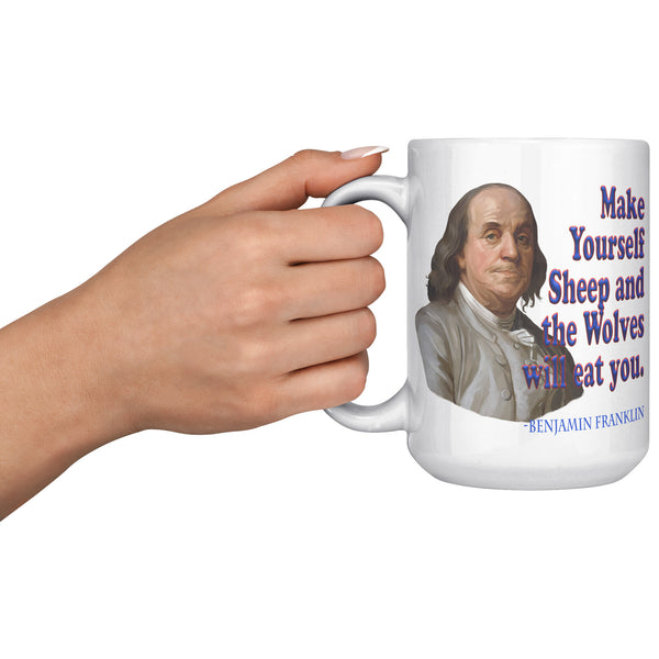 BENJAMIN FRANKLIN  -Make Yourself Sheep and the Wolves will Eat You