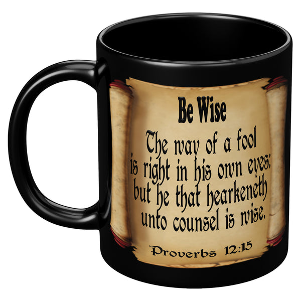 BE WISE  -Proverbs 12:15