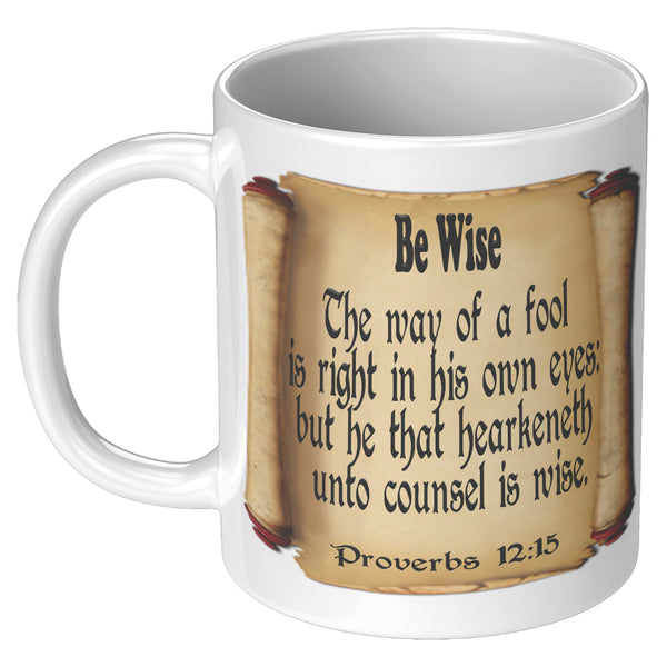 BE WISE  -Proverbs 12:15