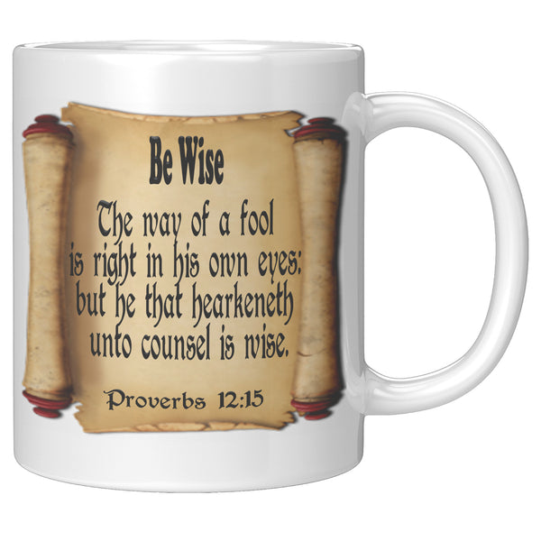 BE WISE  -Proverbs 12:15