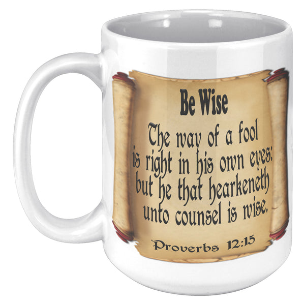 BE WISE  -Proverbs 12:15