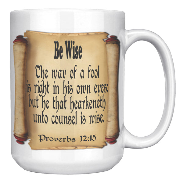BE WISE  -Proverbs 12:15