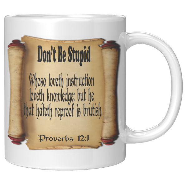 DON'T BE STUPID  -Proverbs 12:1
