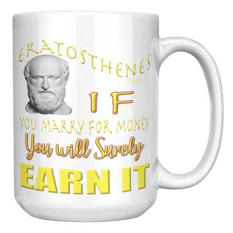 ERATOSTHENES  -IF YOU MARRY FOR MONEY OU WILL SURELY EARN IT