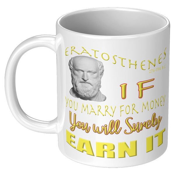 ERATOSTHENES  -IF YOU MARRY FOR MONEY YOU SHALL SURELY EARN IT