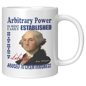 GEORGE WASHINGTON  -ARBITRARY POWER IS MOST EASILY ESTABLISHED ON THE RUINS OF LIBERTY ABUSED TO LICENTIOUSNESS