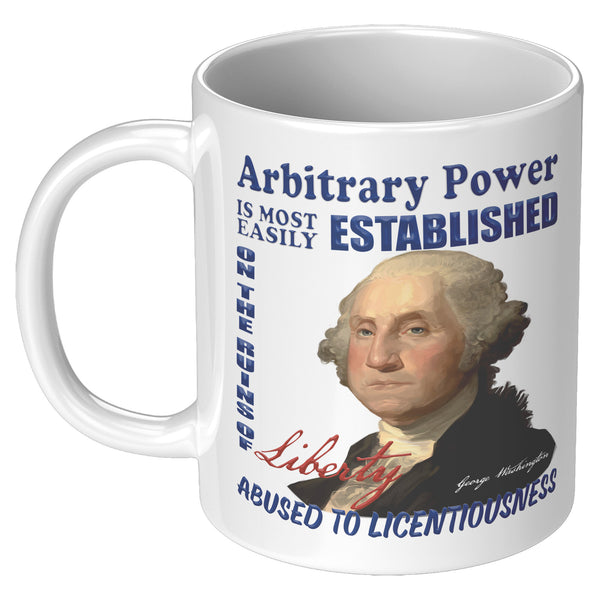 GEORGE WASHINGTON  -"ARBITRARY POWER IS MOST EASILY ESTABLISHED ON THE RUINS OF LIBERTY  ABUSED TO LICENTIOUSNESS"