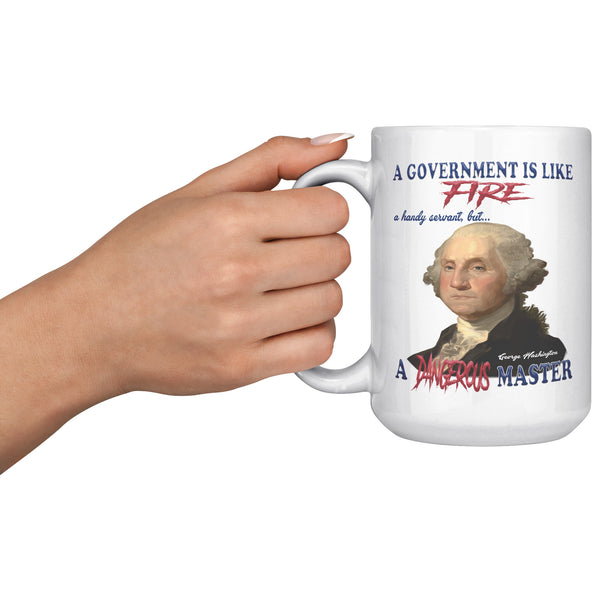 GEORGE WASHINGTON  -"A GOVERNMENT IS LIKE A FIRE  -A HANDY SERVANT BUT A DANGEROUS MASTER."