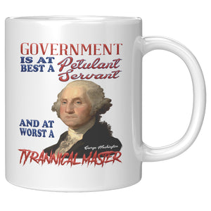 GEORGE WASHINGTON  -"GOVERNMENT IS AT ITS BEST A PETULANT SERVANT AND AT WORST A TYRANNICAL MASTER"