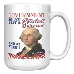 GEORGE WASHINGTON  -"GOVERNMENT IS AT ITS BEST A PETULANT SERVANT AND AT ITS WORST A TYRANNICAL MASTER."