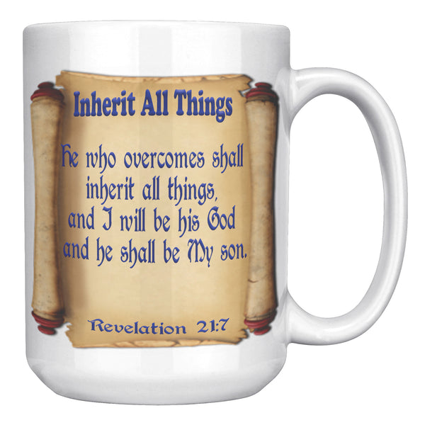 HE WHO OVERCOMES SHALL INHERIT ALL THINGS AND I WILL BE HIS GOD AND HE SHALL BE MY SON  -Revelation 21:7