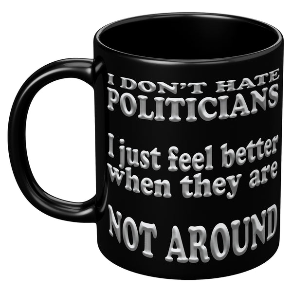 I DON'T HATE POLITICIANS  -I JUST FEEL BETTER  -WHEN THEY ARE NOT AROUND