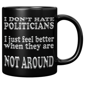 I DON'T HATE POLITICIANS  -I JUST FEEL BETTER  -WHEN THEY ARE NOT AROUND