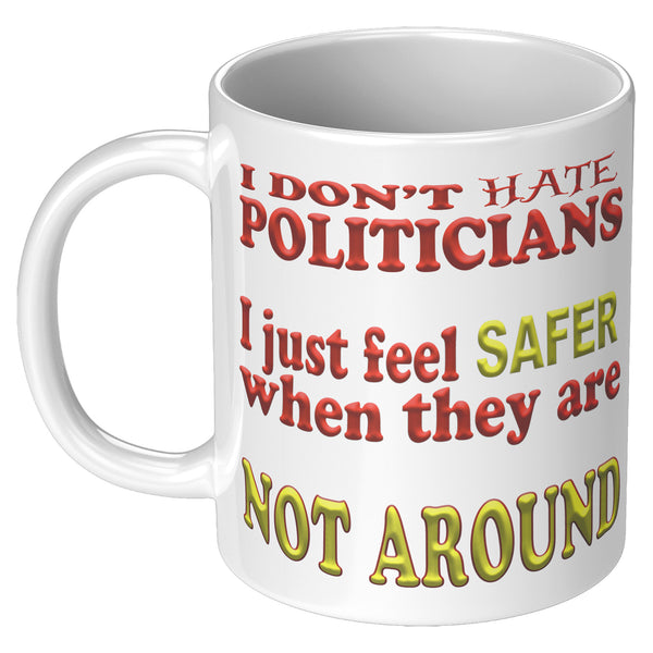 I DON'T HATE POLITICIANS  -I JUST FEEL SAFER WHEN THEY ARE NOT AROUND