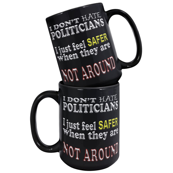 I DON'T HATE POLITICIANS  -I JUST FEEL SAFER WHEN THEY ARE NOT AROUND