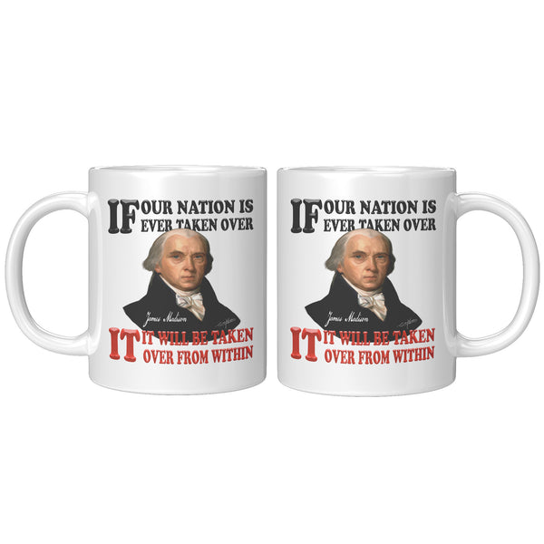 JAMES MADISON  -"IF OUR NATION IS EVER TAKEN OVER, IT WILL BE TAKEN OVER FROM WITHIN"