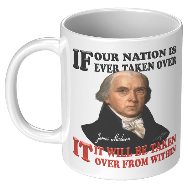 JAMES MADISON  -"IF OUR NATION IS EVER TAKEN OVER, IT WILL BE TAKEN OVER FROM WITHIN"