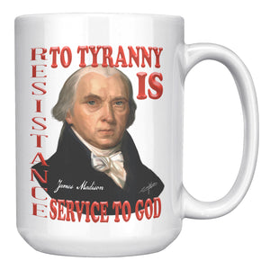 JAMES MADISON  -"RESISTANCE TO TYRANNY IS SERVICE TO GOD."