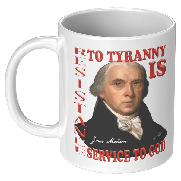 JAMES MADISON  -"RESISTANCE TO TYRANNY IS SERVICE TO GOD"