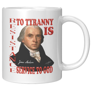 JAMES MADISON  -"RESISTANCE TO TYRANNY IS SERVICE TO GOD"