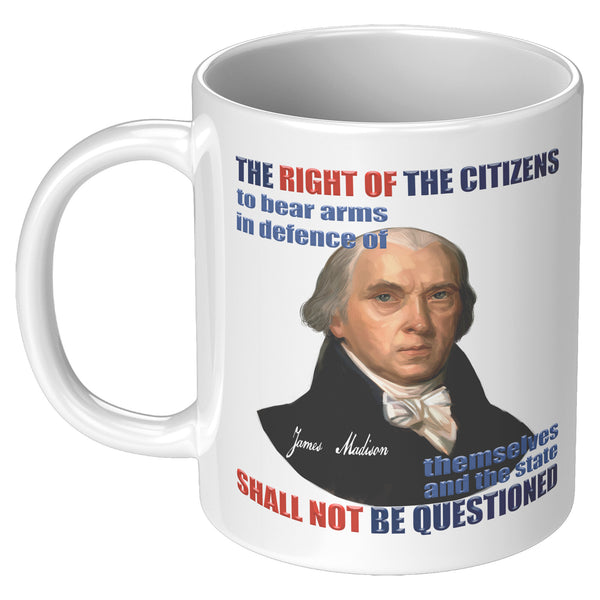 JAMES MADISON  -"THE RIGHT OF THE CITIZEN TO BEAR ARMS IN DEFENCE OF THEMSELVES AND THE STATE SHALL NOT BE QUESTIONED"