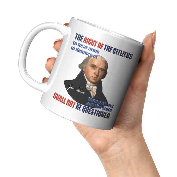 JAMES MADISON  -"THE RIGHT OF THE CITIZEN TO BEAR ARMS IN DEFENCE OF THEMSELVES AND THE STATE SHALL NOT BE QUESTIONED"