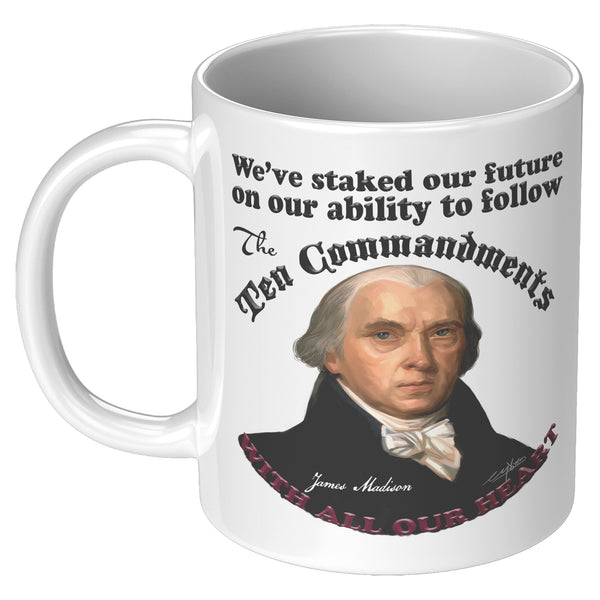 JAMES MADISON  -"WE'VE STAKED OUR FUTURE ON OUR ABILITY TO FOLLOW THE TEN COMMANDMENTS WITH ALL OUR HEART"