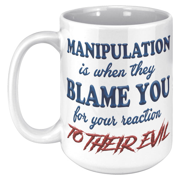 MANIPULATION IS WHEN THEY BLAME YOUR REACTION TO THEIR EVIL