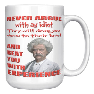 MARK TWAIN  -"NEVER ARGUE WITH AN IDIOT  -THEY WILL DRAG YOU DOWN TO THEIR LEVEL AND BEAT YOU WITH EXPERIENCE"
