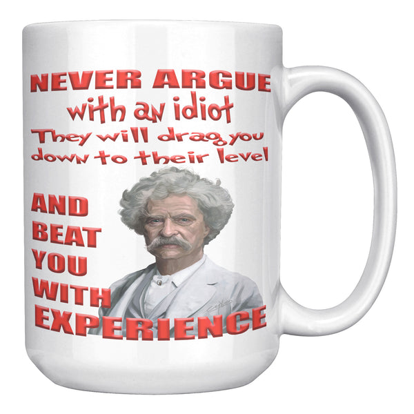 MARK TWAIN  -"NEVER ARGUE WITH AN IDIOT  -THEY WILL DRAG YOU DOWN TO THEIR LEVEL AND BEAT YOU WITH EXPERIENCE"