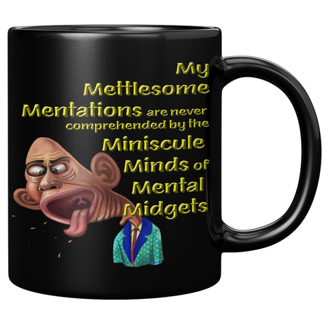 MY METTLESOME MENTATIONS ARE NEVER COMPREHENDED BY THE MINISCULE MINDS OF MENTAL MIDGETS