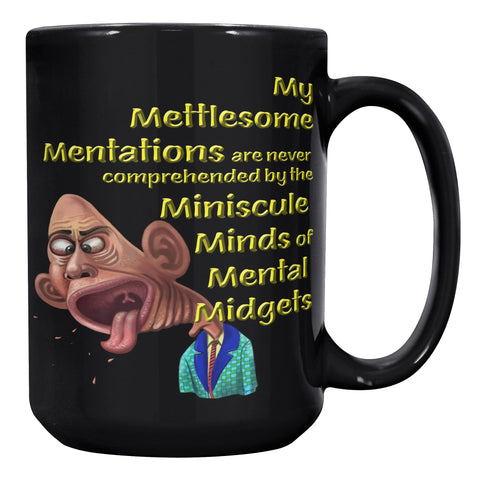 MY METTLESOME MENTATIONS ARE NEVER COMPREHENDED BY THE MINISCULE MINDS OF MENTAL MIDGETS