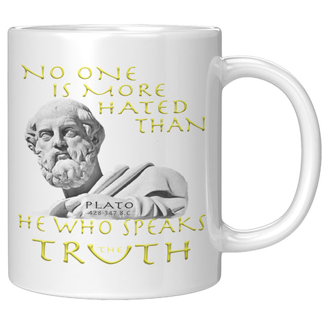 PLATO  -NO ONE IS MORE HATED THAN HE WHO SPEAKS THE TRUTH