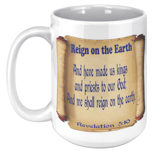 AND HAVE MADE US KINGS AND PRIESTS TO OUR GOD AND WE SHALL REIGN ON THE EARTH  -Revelation 5:10