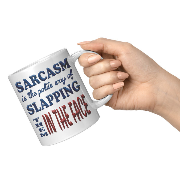 SARCASM IS THE POLITE WAY OF SLAPPING THEM IN THE FACE