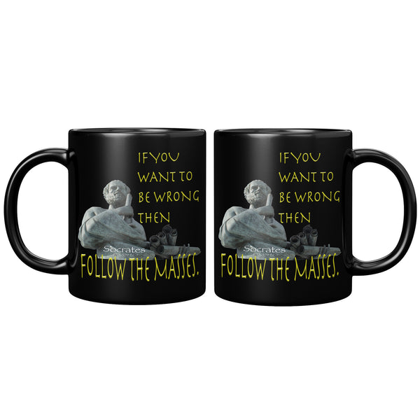 SOCRATES  -IF YOU WANT TO BE WRONG THEN FOLLOW THE MASSES